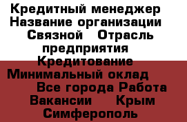 Кредитный менеджер › Название организации ­ Связной › Отрасль предприятия ­ Кредитование › Минимальный оклад ­ 32 500 - Все города Работа » Вакансии   . Крым,Симферополь